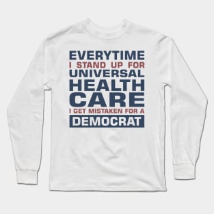 Everytime I Stand Up for Universal Health Care I get Mistaken for a Democrat Long Sleeve T-Shirt